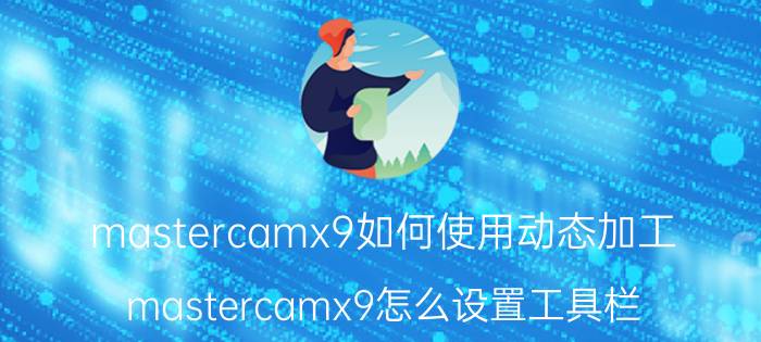 mastercamx9如何使用动态加工 mastercamx9怎么设置工具栏？